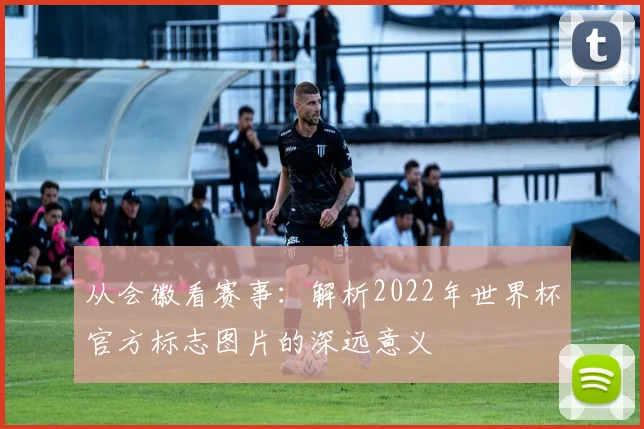 从会徽看赛事：解析2022年世界杯官方标志图片的深远意义