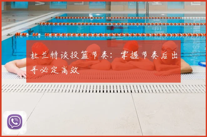 杜兰特谈投篮节奏:掌握节奏后出手必定高效