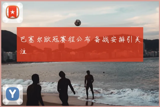 巴塞尔欧冠赛程公布 备战安排引关注