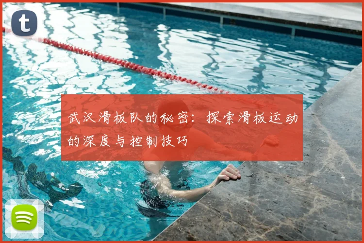 武汉滑板队的秘密:探索滑板运动的深度与控制技巧