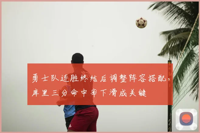 勇士队连胜终结后调整阵容搭配,库里三分命中率下滑成关键