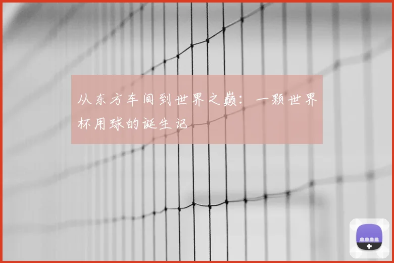从东方车间到世界之巅:一颗世界杯用球的诞生记