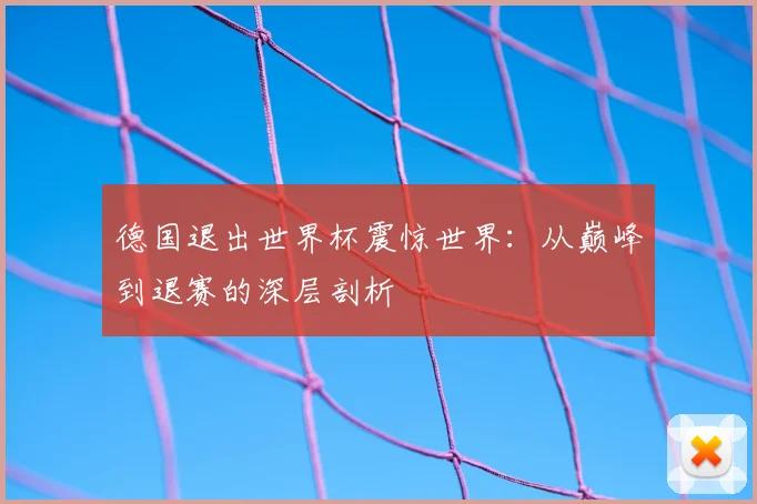 德国退出世界杯震惊世界：从巅峰到退赛的深层剖析