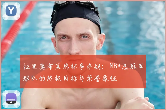 拉里奥布莱恩杯争夺战：NBA总冠军球队的终极目标与荣誉象征