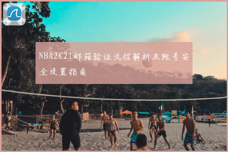 NBA2K21邮箱验证流程解析及账号安全设置指南