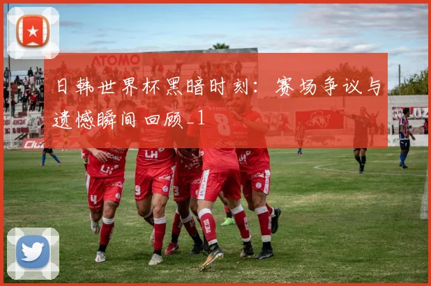 日韩世界杯黑暗时刻:赛场争议与遗憾瞬间回顾_1