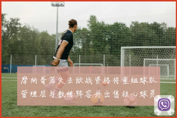 摩纳哥若失去欧战资格将重组球队管理层与教练阵容并出售核心球员