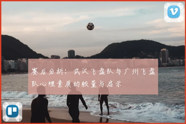 赛后分析：武汉飞盘队与广州飞盘队心理素质的较量与启示