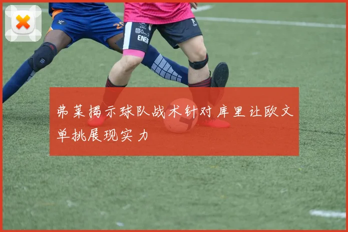 弗莱揭示球队战术针对库里让欧文单挑展现实力