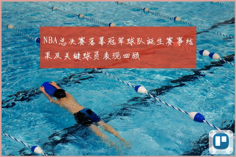 NBA总决赛落幕冠军球队诞生赛事结果及关键球员表现回顾
