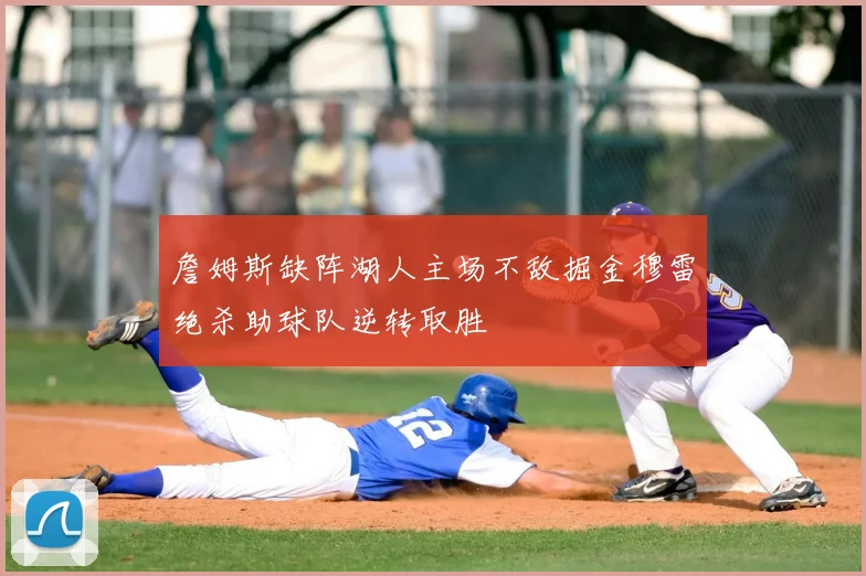 詹姆斯缺阵湖人主场不敌掘金穆雷绝杀助球队逆转取胜