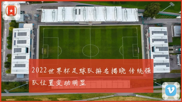 2022世界杯足球队排名揭晓 传统强队位置变动明显
