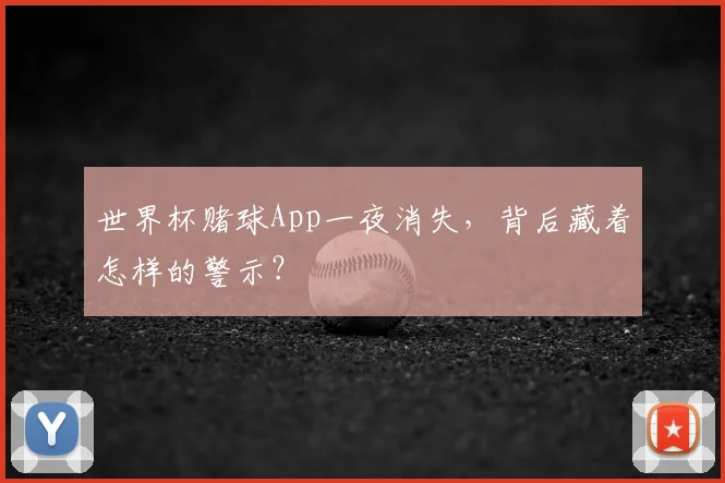 世界杯赌球App一夜消失,背后藏着怎样的警示?