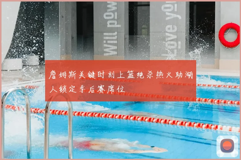 詹姆斯关键时刻上篮绝杀热火助湖人锁定季后赛席位