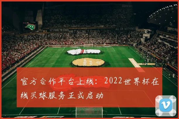 官方合作平台上线：2022世界杯在线买球服务正式启动