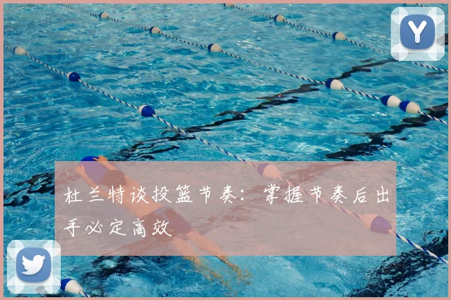 杜兰特谈投篮节奏：掌握节奏后出手必定高效