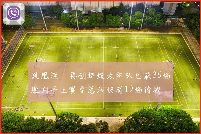 凤凰涅槃再创辉煌太阳队已获36场胜利平上赛季总和仍有19场待战