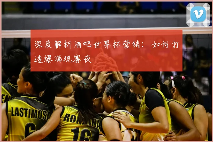 深度解析酒吧世界杯营销:如何打造爆满观赛夜