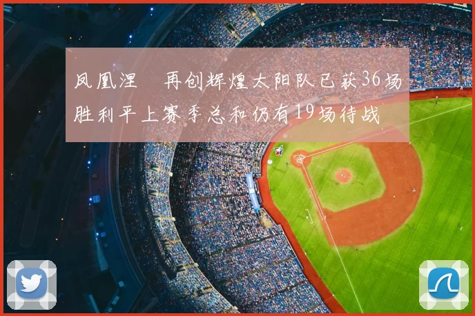 凤凰涅槃再创辉煌太阳队已获36场胜利平上赛季总和仍有19场待战