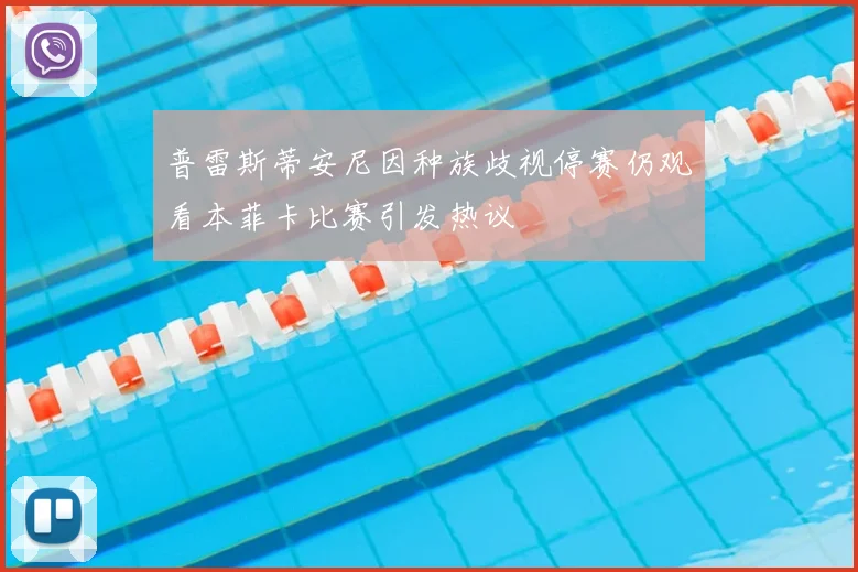 普雷斯蒂安尼因种族歧视停赛仍观看本菲卡比赛引发热议