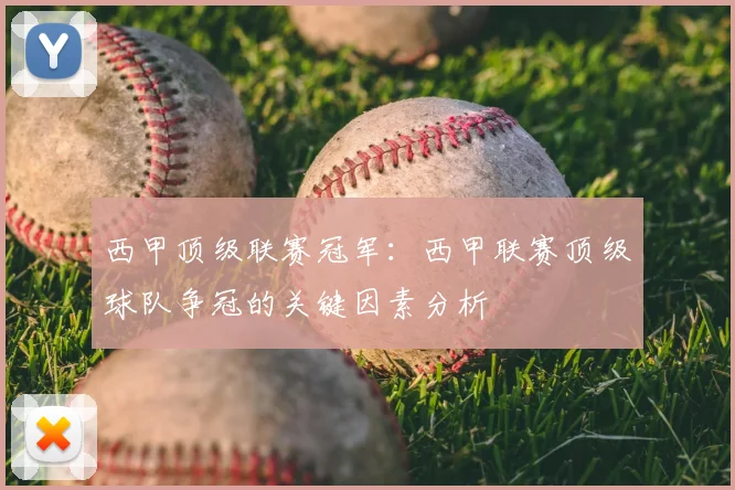 西甲顶级联赛冠军:西甲联赛顶级球队争冠的关键因素分析