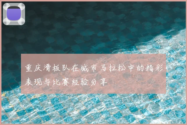 重庆滑板队在城市马拉松中的精彩表现与比赛经验分享