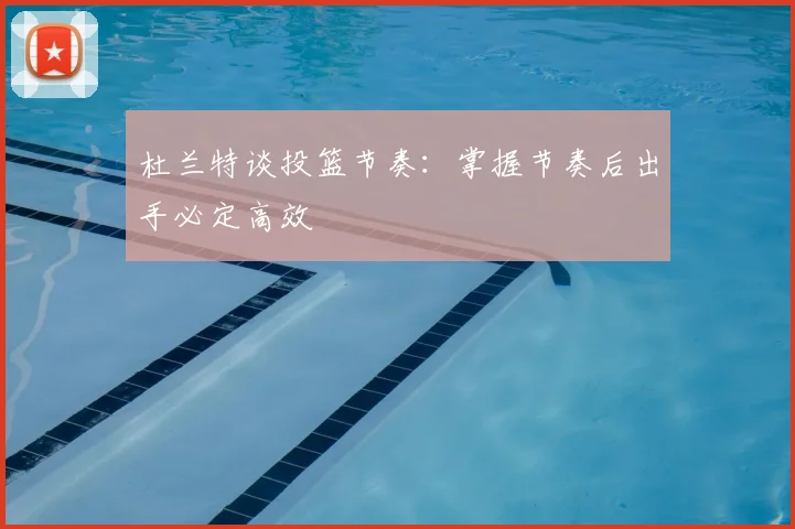 杜兰特谈投篮节奏：掌握节奏后出手必定高效