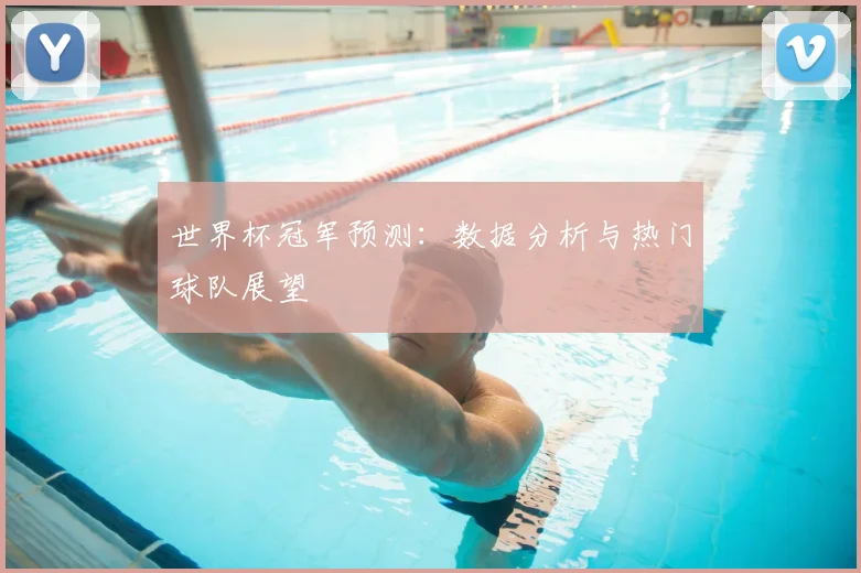 世界杯冠军预测:数据分析与热门球队展望