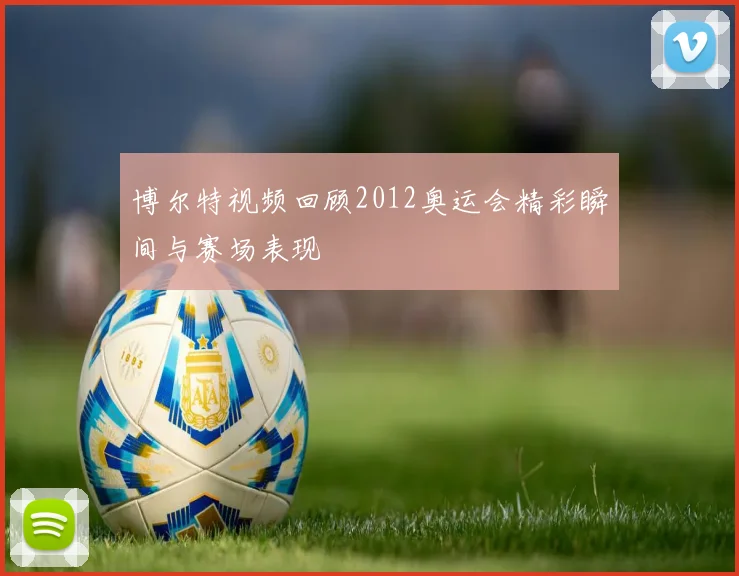 博尔特视频回顾2012奥运会精彩瞬间与赛场表现