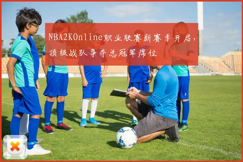 NBA2KOnline职业联赛新赛季开启,顶级战队争夺总冠军席位