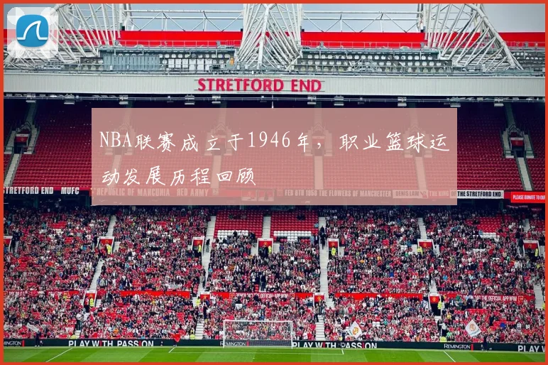 NBA联赛成立于1946年,职业篮球运动发展历程回顾