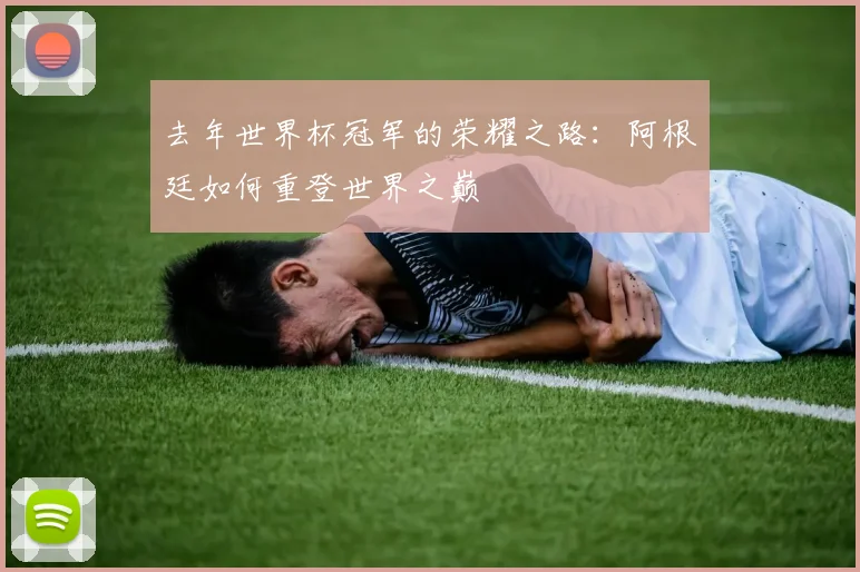 去年世界杯冠军的荣耀之路:阿根廷如何重登世界之巅