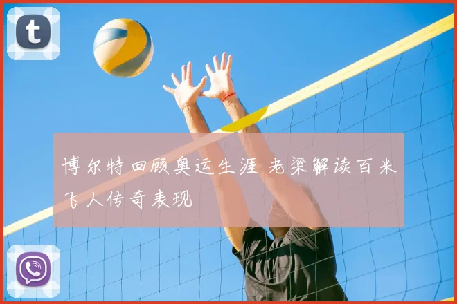 博尔特回顾奥运生涯 老梁解读百米飞人传奇表现