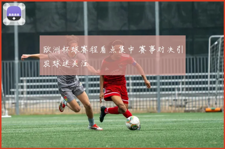 欧洲杯球赛程看点集中 赛事对决引发球迷关注