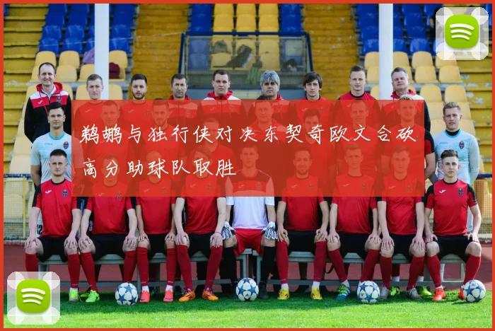 鹈鹕与独行侠对决东契奇欧文合砍高分助球队取胜