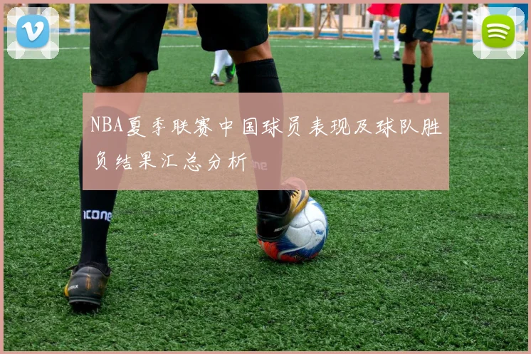 NBA夏季联赛中国球员表现及球队胜负结果汇总分析