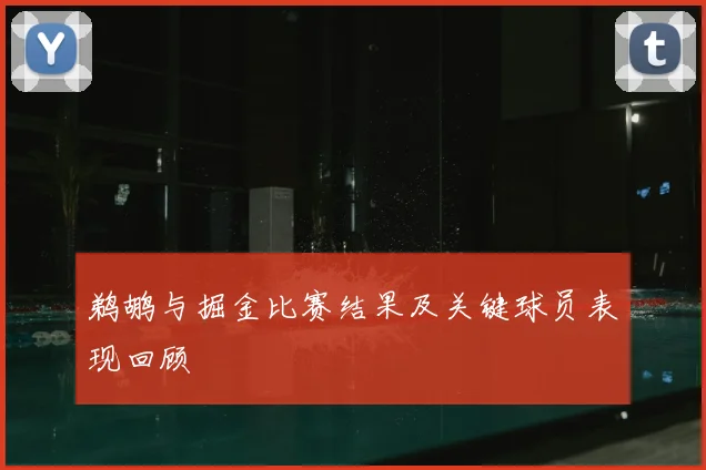 鹈鹕与掘金比赛结果及关键球员表现回顾