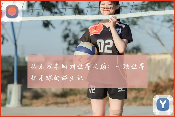 从东方车间到世界之巅:一颗世界杯用球的诞生记