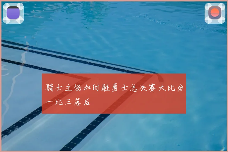 骑士主场加时胜勇士总决赛大比分一比三落后