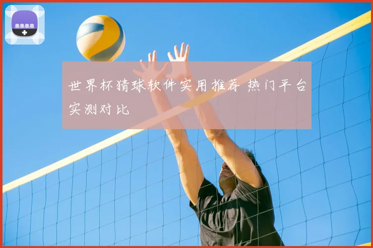 世界杯猜球软件实用推荐 热门平台实测对比