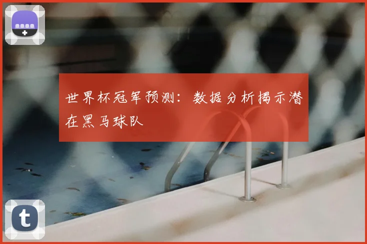 世界杯冠军预测:数据分析揭示潜在黑马球队