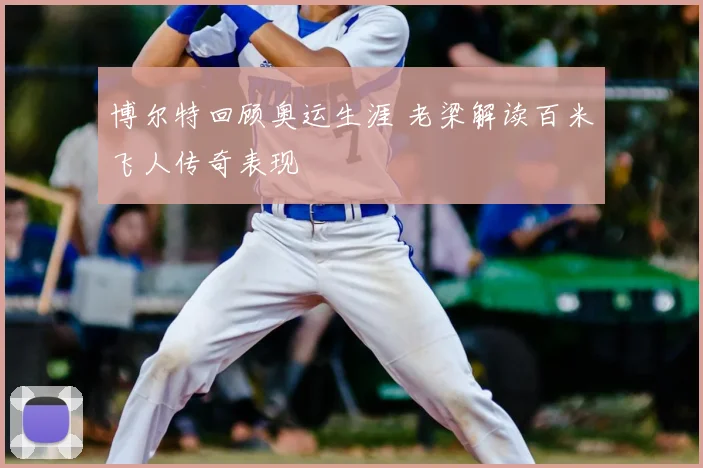 博尔特回顾奥运生涯 老梁解读百米飞人传奇表现
