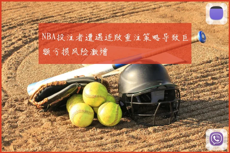 NBA投注者遭遇连败重注策略导致巨额亏损风险激增