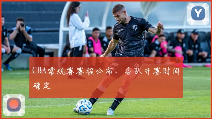 CBA常规赛赛程公布,各队开赛时间确定