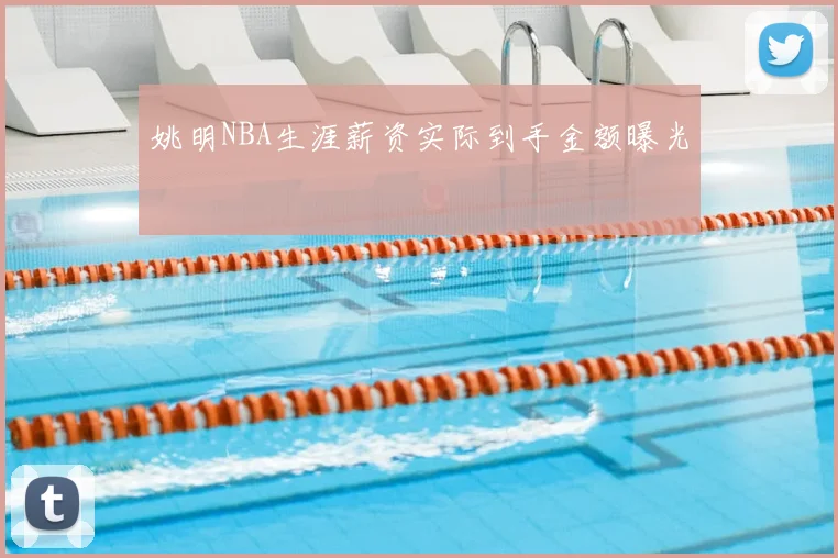 姚明NBA生涯薪资实际到手金额曝光