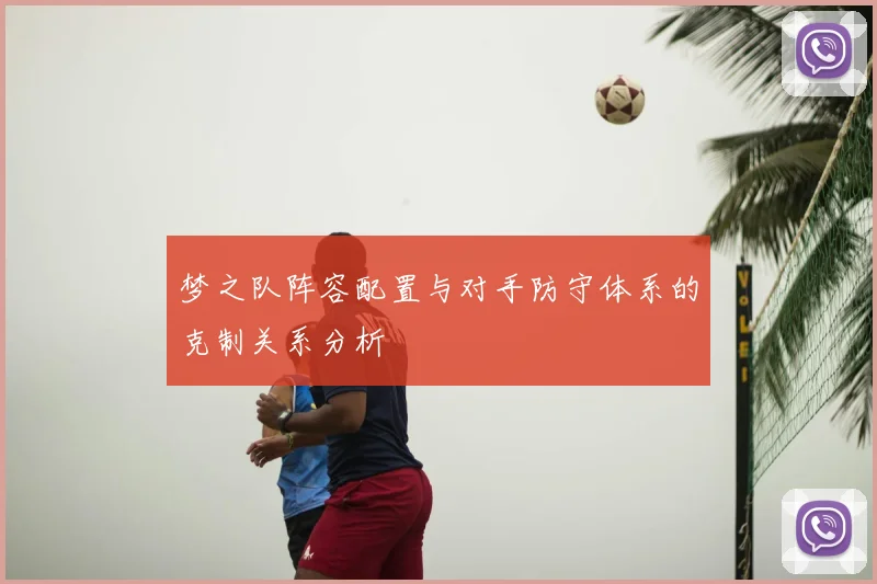 梦之队阵容配置与对手防守体系的克制关系分析