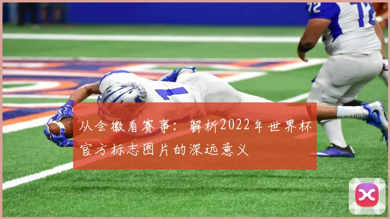 从会徽看赛事：解析2022年世界杯官方标志图片的深远意义
