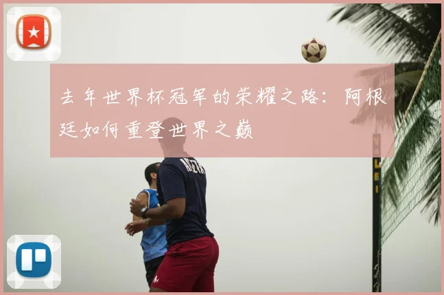 去年世界杯冠军的荣耀之路:阿根廷如何重登世界之巅