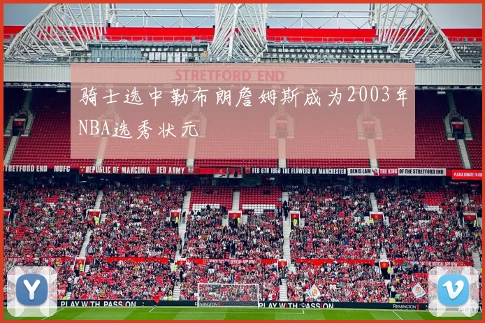 骑士选中勒布朗詹姆斯成为2003年NBA选秀状元