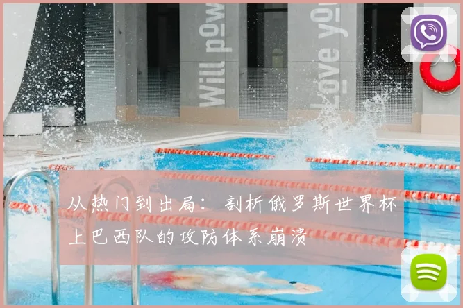 从热门到出局:剖析俄罗斯世界杯上巴西队的攻防体系崩溃